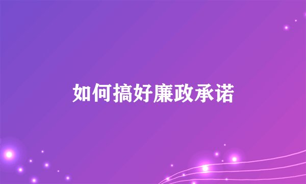 如何搞好廉政承诺