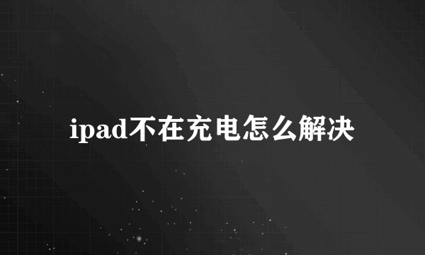 ipad不在充电怎么解决