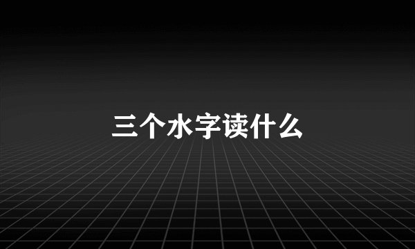 三个水字读什么