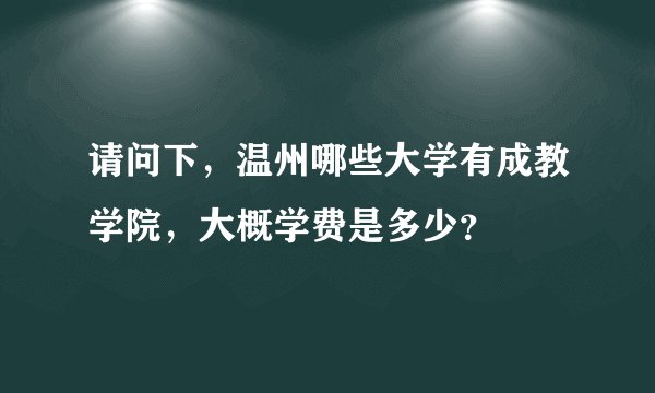 请问下，温州哪些大学有成教学院，大概学费是多少？