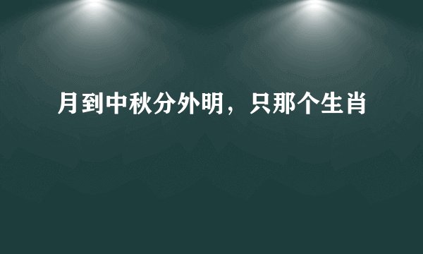 月到中秋分外明，只那个生肖