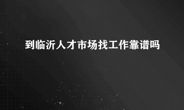 到临沂人才市场找工作靠谱吗