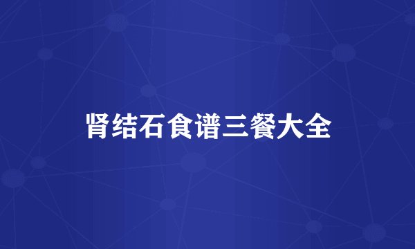 肾结石食谱三餐大全
