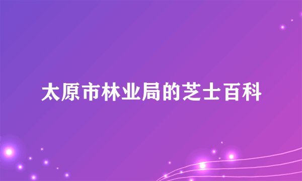 太原市林业局的芝士百科