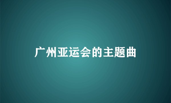 广州亚运会的主题曲