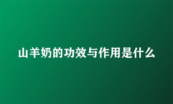 山羊奶的功效与作用是什么