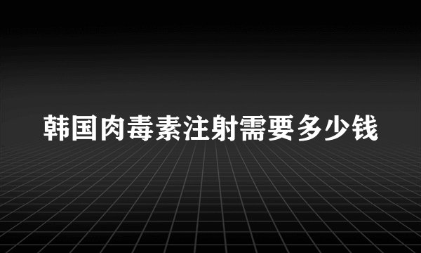 韩国肉毒素注射需要多少钱