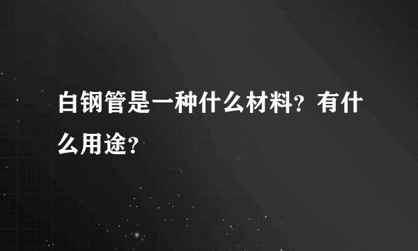白钢管是一种什么材料?有什么用途?