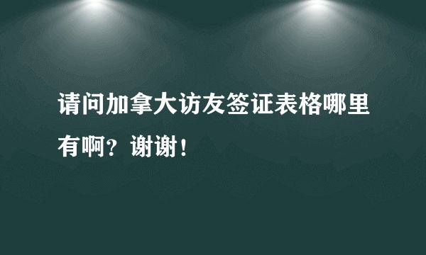 请问加拿大访友签证表格哪里有啊？谢谢！