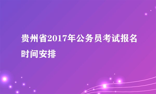 贵州省2017年公务员考试报名时间安排