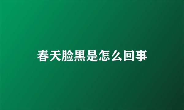 春天脸黑是怎么回事