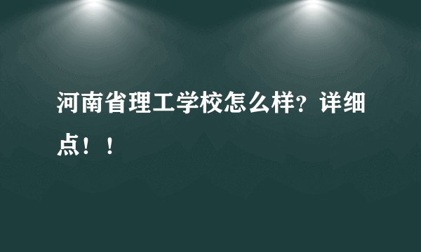 河南省理工学校怎么样？详细点！！