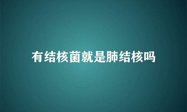 有结核菌就是肺结核吗