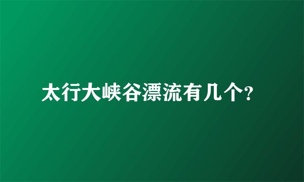 太行大峡谷漂流有几个？