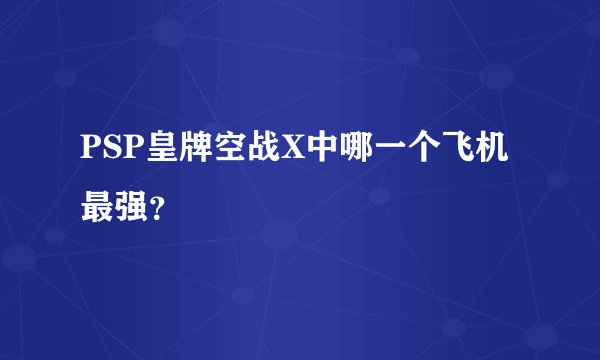 PSP皇牌空战X中哪一个飞机最强？
