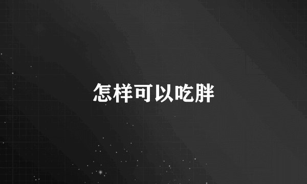 怎样可以吃胖