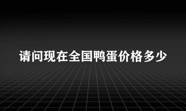 请问现在全国鸭蛋价格多少