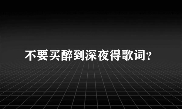 不要买醉到深夜得歌词？