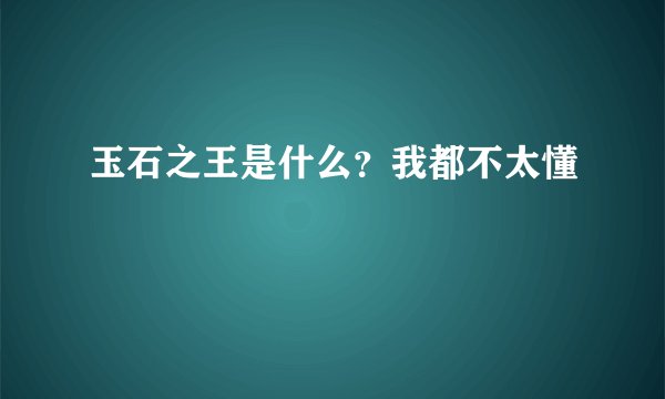 玉石之王是什么？我都不太懂