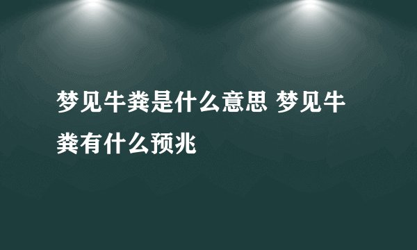 梦见牛粪是什么意思 梦见牛粪有什么预兆