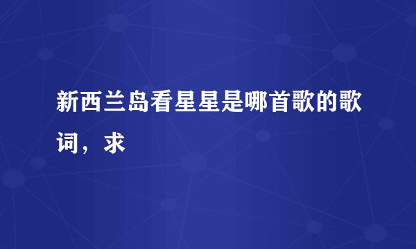 新西兰岛看星星是哪首歌的歌词,求