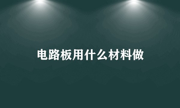 电路板用什么材料做