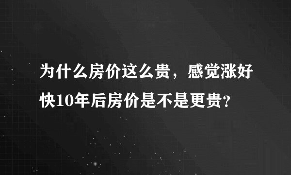 为什么房价这么贵，感觉涨好快10年后房价是不是更贵？
