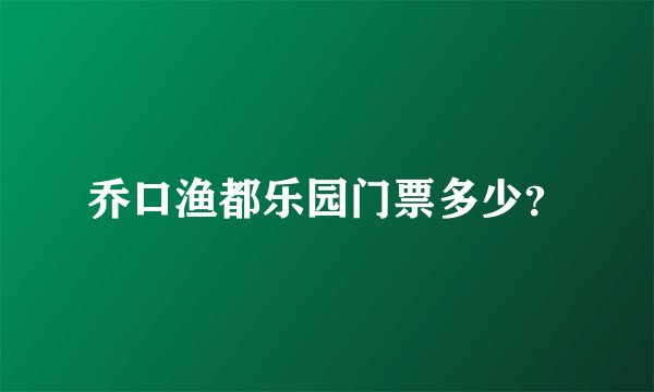 乔口渔都乐园门票多少？
