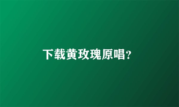 下载黄玫瑰原唱?