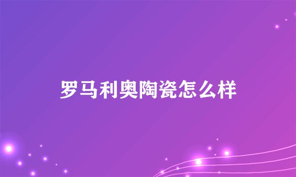 罗马利奥陶瓷怎么样