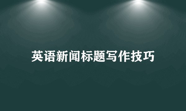 英语新闻标题写作技巧