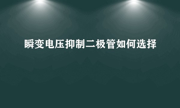 瞬变电压抑制二极管如何选择