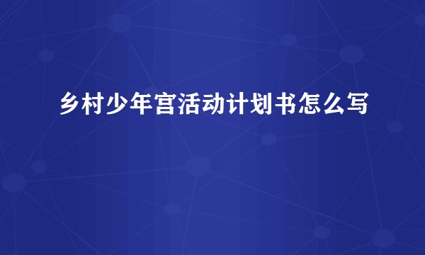 乡村少年宫活动计划书怎么写