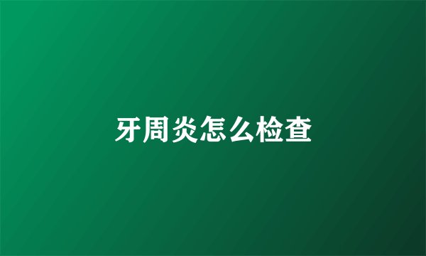 牙周炎怎么检查