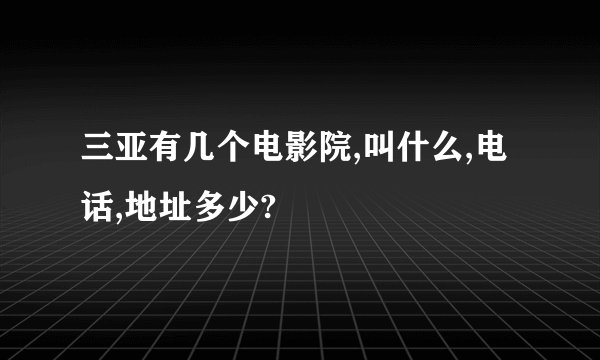 三亚有几个电影院,叫什么,电话,地址多少?
