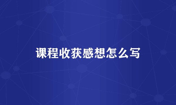 课程收获感想怎么写