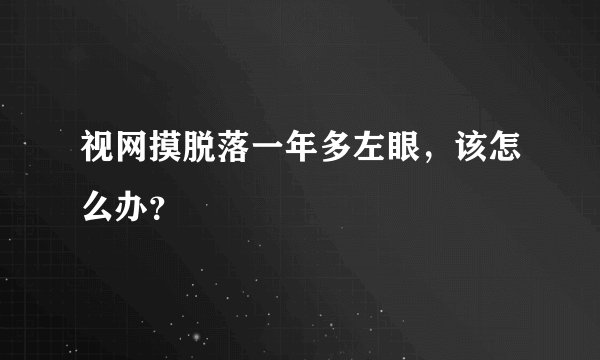 视网摸脱落一年多左眼，该怎么办？
