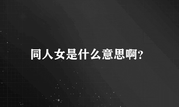 同人女是什么意思啊？