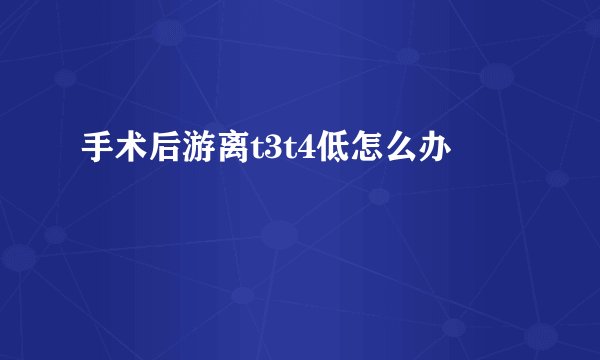 手术后游离t3t4低怎么办
