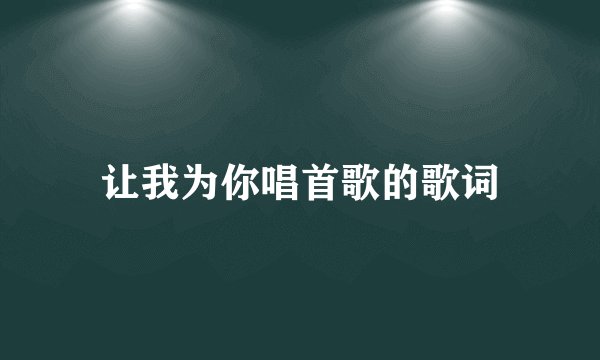 让我为你唱首歌的歌词