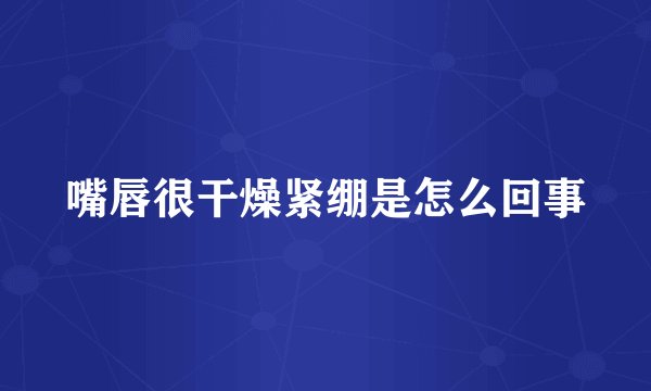 嘴唇很干燥紧绷是怎么回事