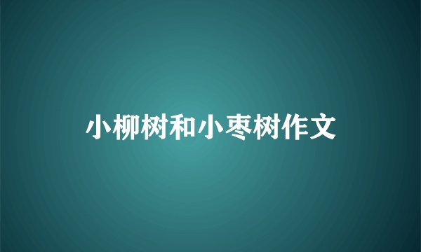 小柳树和小枣树作文