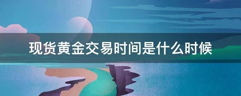 现货黄金交易时间是什么时候