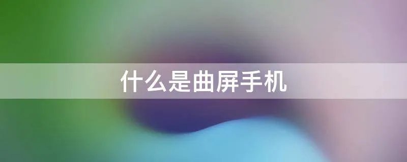 什么是曲屏手机