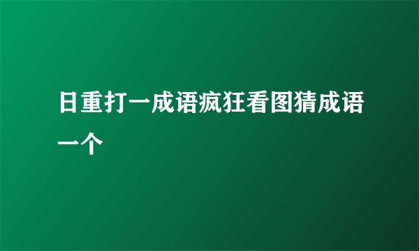 日重打一成语疯狂看图猜成语一个