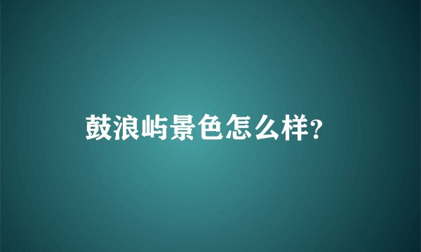 鼓浪屿景色怎么样？