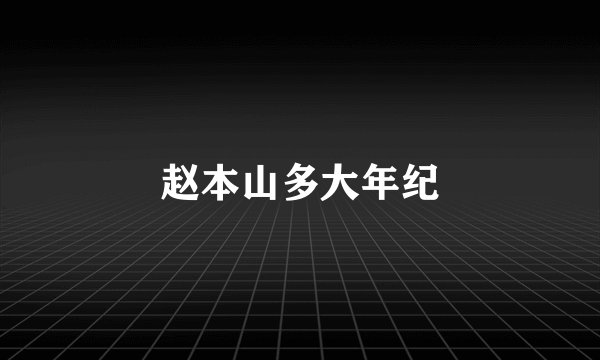赵本山多大年纪