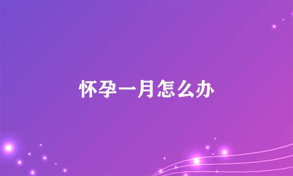 怀孕一月怎么办
