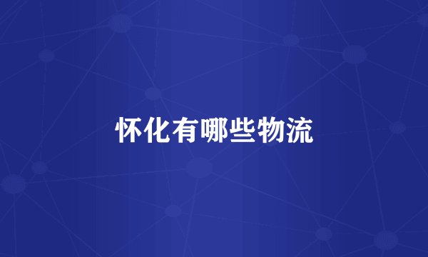 怀化有哪些物流