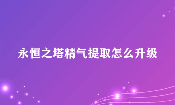 永恒之塔精气提取怎么升级